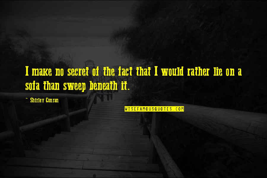 Sweeping Quotes By Shirley Conran: I make no secret of the fact that Sweeping Quotes By Shirley Conran: I make no secret of the fact that