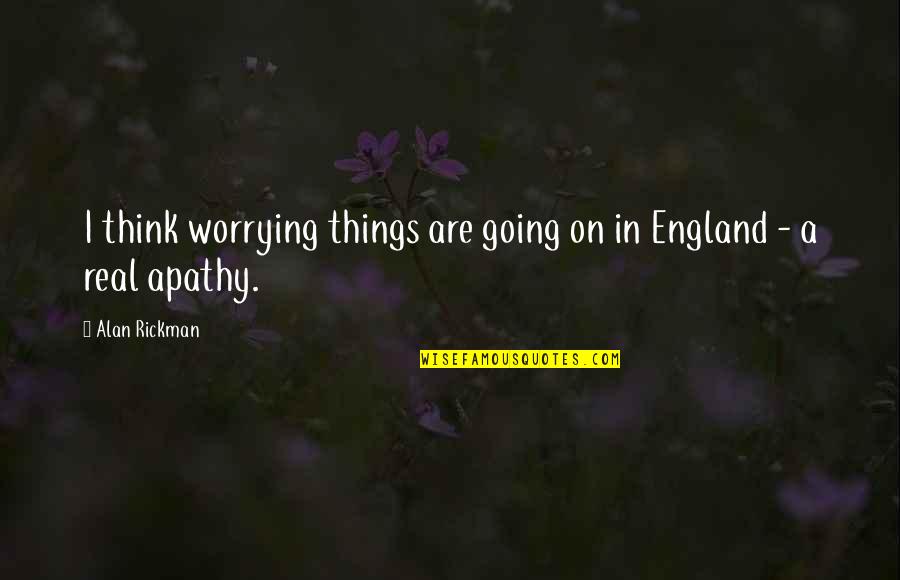 Sweepings 1933 Quotes By Alan Rickman: I think worrying things are going on in