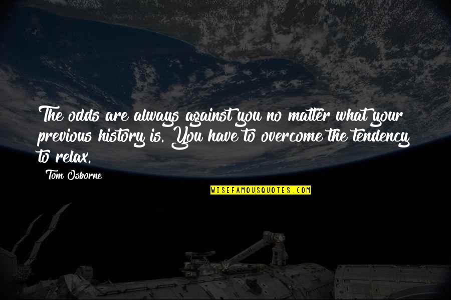 Sweepings Quotes By Tom Osborne: The odds are always against you no matter Sweepings Quotes By Tom Osborne: The odds are always against you no matter
