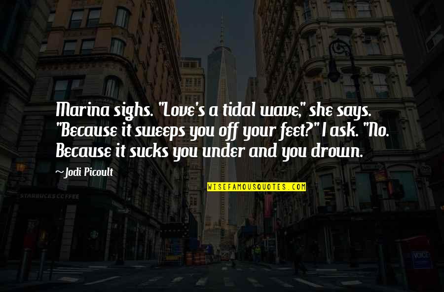 Sweeps Quotes By Jodi Picoult: Marina sighs. "Love's a tidal wave," she says.