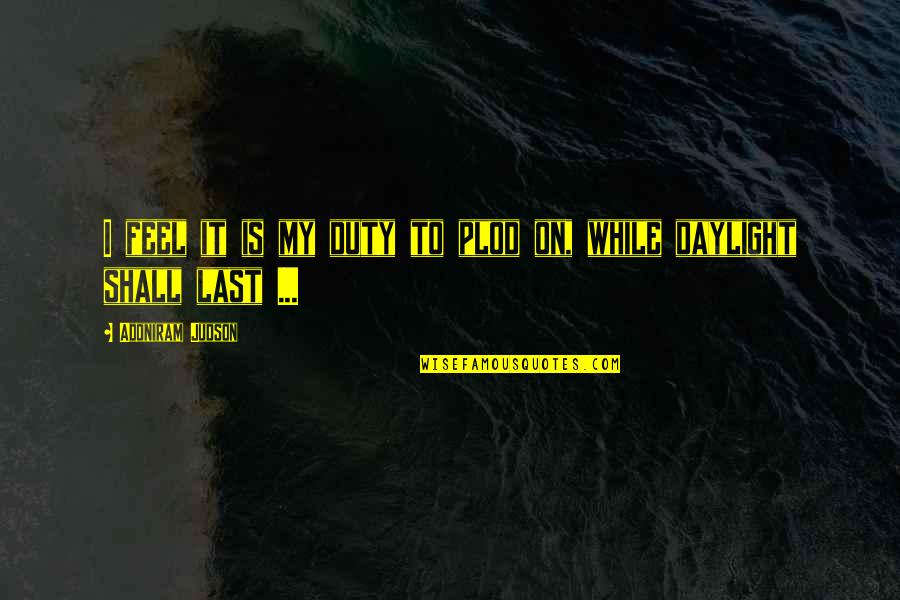 Sweepus Quotes By Adoniram Judson: I feel it is my duty to plod