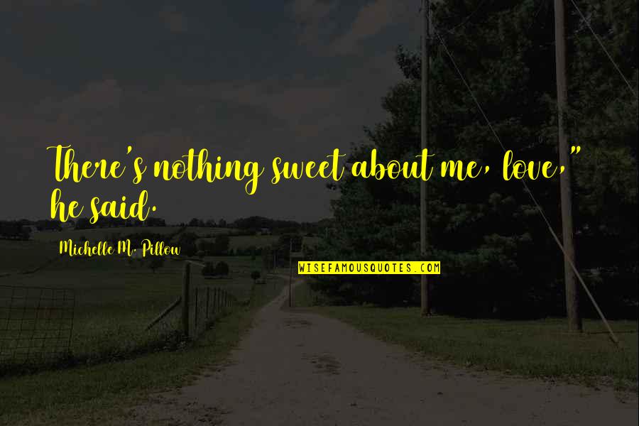 Sweet About Me Quotes By Michelle M. Pillow: There's nothing sweet about me, love," he said.