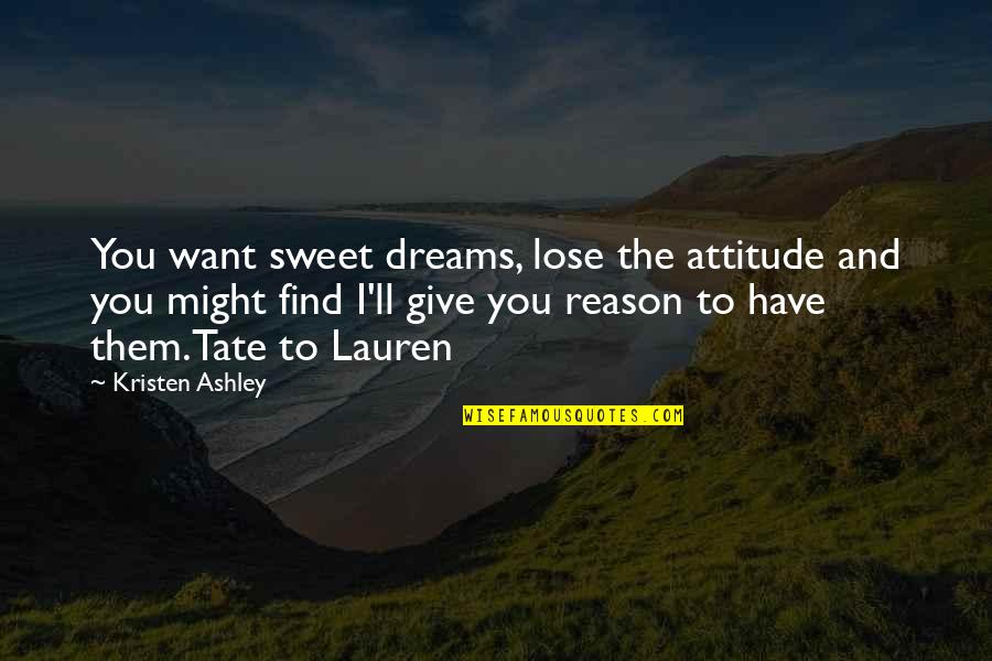 Sweet And Attitude Quotes By Kristen Ashley: You want sweet dreams, lose the attitude and Sweet And Attitude Quotes By Kristen Ashley: You want sweet dreams, lose the attitude and