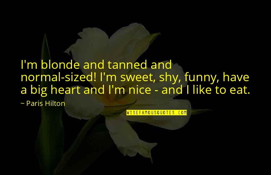Sweet And Funny Quotes By Paris Hilton: I'm blonde and tanned and normal-sized! I'm sweet, Sweet And Funny Quotes By Paris Hilton: I'm blonde and tanned and normal-sized! I'm sweet,