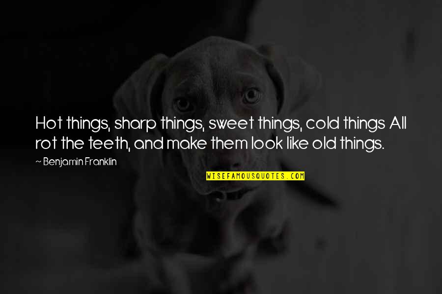 Sweet And Hot Quotes By Benjamin Franklin: Hot things, sharp things, sweet things, cold things