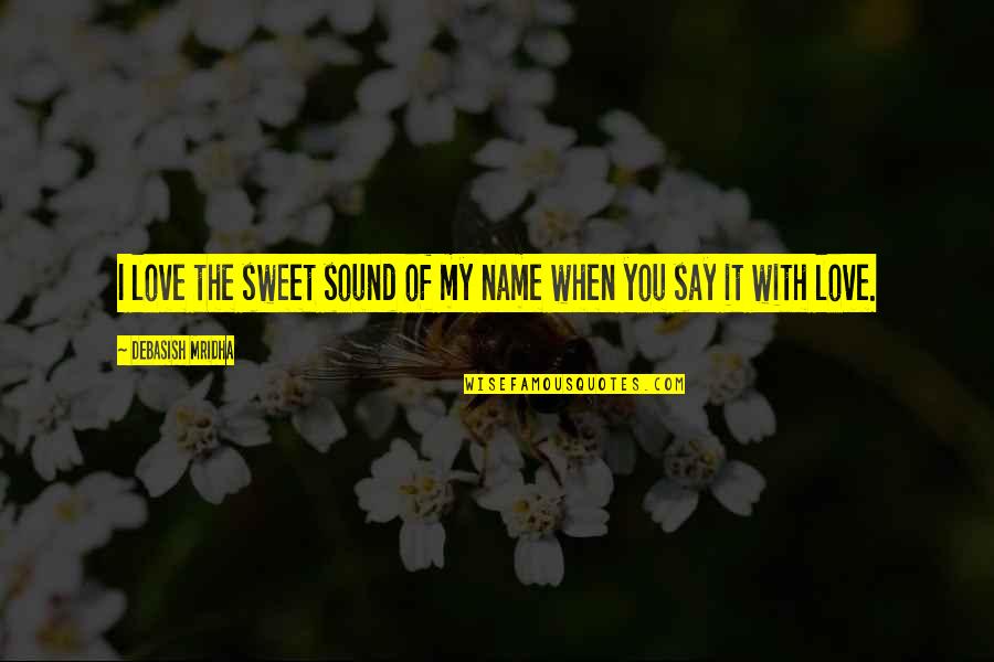 Sweet And Inspirational Love Quotes By Debasish Mridha: I love the sweet sound of my name