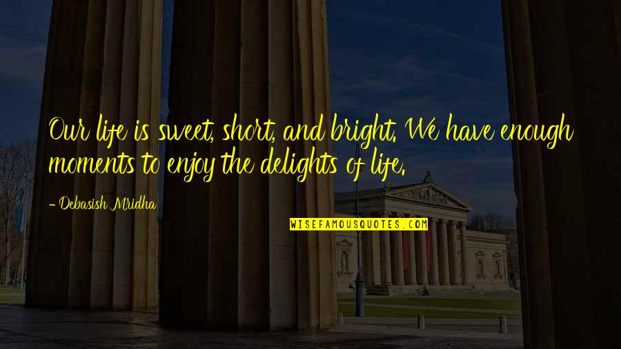 Sweet And Life Quotes By Debasish Mridha: Our life is sweet, short, and bright. We