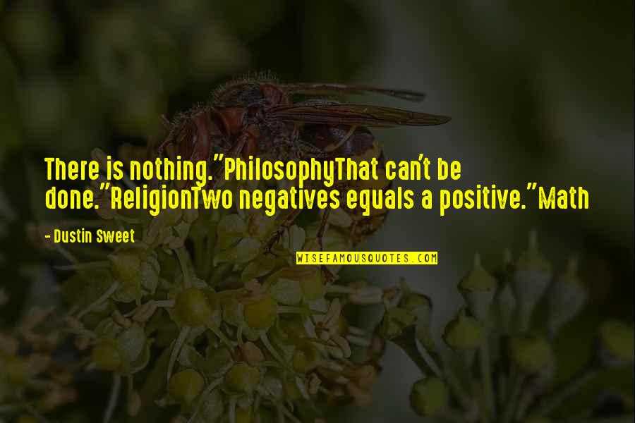 Sweet And Positive Quotes By Dustin Sweet: There is nothing."PhilosophyThat can't be done."ReligionTwo negatives equals