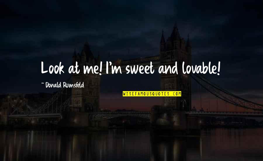 Sweet And Quotes By Donald Rumsfeld: Look at me! I'm sweet and lovable!