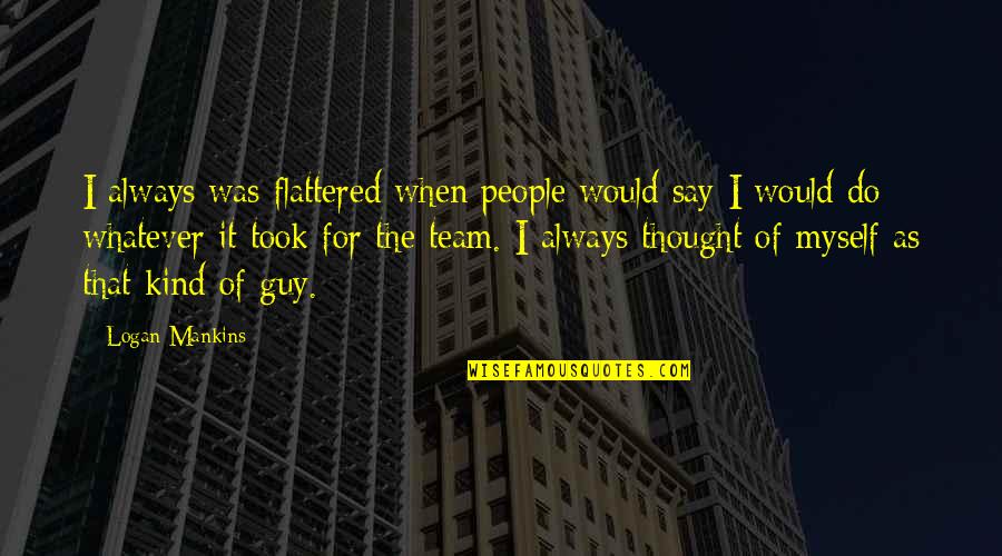 Sweet And Sour Friendship Quotes By Logan Mankins: I always was flattered when people would say Sweet And Sour Friendship Quotes By Logan Mankins: I always was flattered when people would say