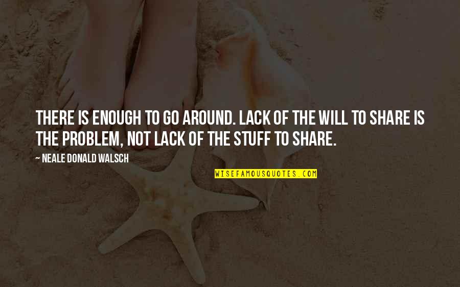 Sweet And Sour Friendship Quotes By Neale Donald Walsch: There is enough to go around. Lack of Sweet And Sour Friendship Quotes By Neale Donald Walsch: There is enough to go around. Lack of