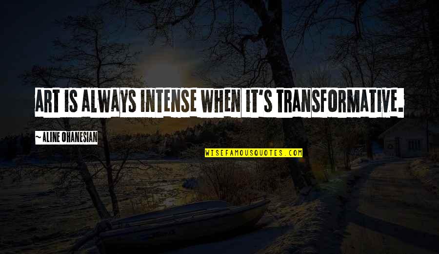Sweet And Sour Love Quotes By Aline Ohanesian: art is always intense when it's transformative.
