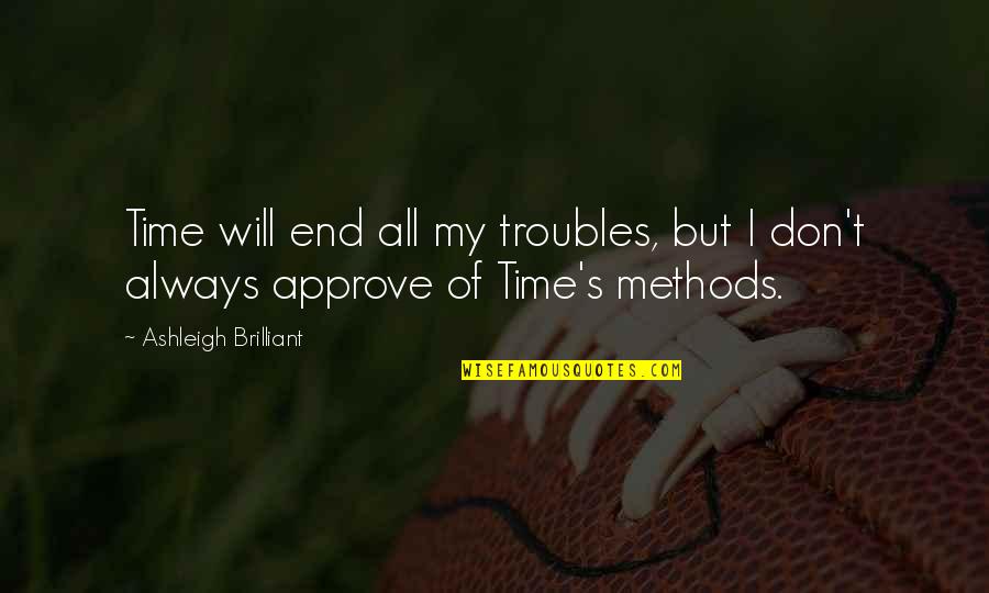 Sweet And Tender Quotes By Ashleigh Brilliant: Time will end all my troubles, but I