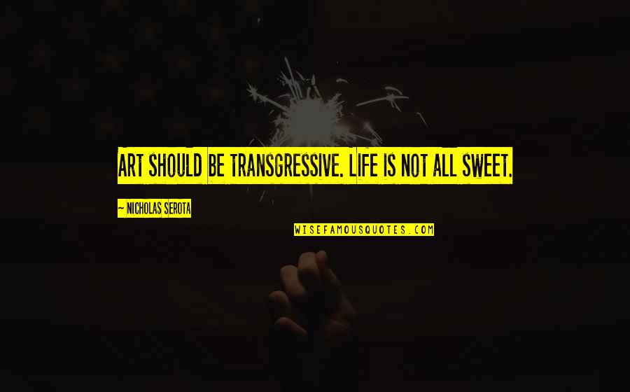 Sweet Art Quotes By Nicholas Serota: Art should be transgressive. Life is not all