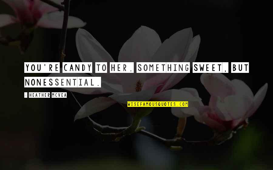 Sweet As Candy Quotes By Heather McVea: You're candy to her. Something sweet, but nonessential.