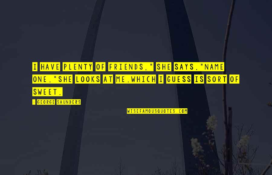 Sweet Best Friendship Quotes By George Saunders: I have plenty of friends," she says."Name one."She Sweet Best Friendship Quotes By George Saunders: I have plenty of friends," she says."Name one."She