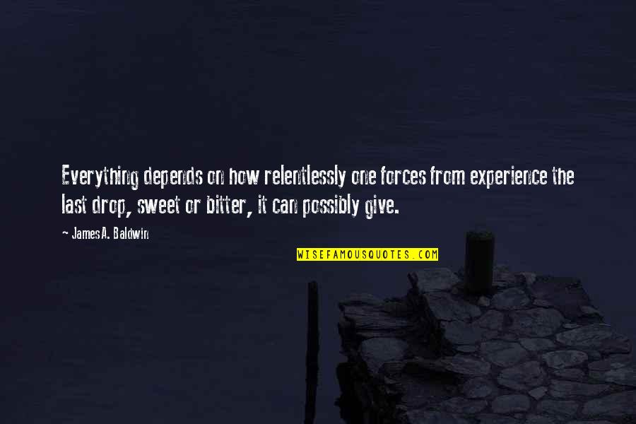 Sweet Bitter Quotes By James A. Baldwin: Everything depends on how relentlessly one forces from Sweet Bitter Quotes By James A. Baldwin: Everything depends on how relentlessly one forces from