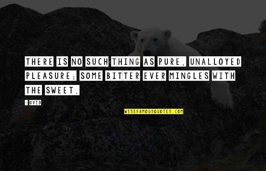 Sweet Bitter Quotes By Ovid: There is no such thing as pure, unalloyed