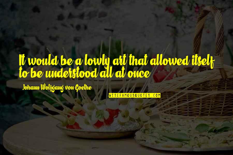 Sweet Bubbly Quotes By Johann Wolfgang Von Goethe: It would be a lowly art that allowed Sweet Bubbly Quotes By Johann Wolfgang Von Goethe: It would be a lowly art that allowed