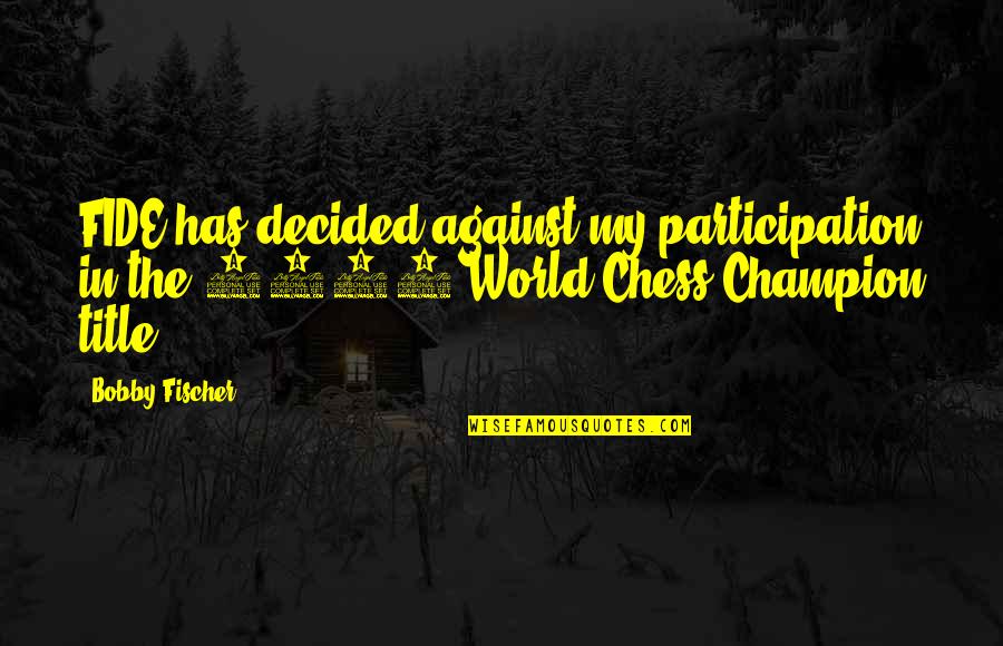 Sweet But Dangerous Quotes By Bobby Fischer: FIDE has decided against my participation in the