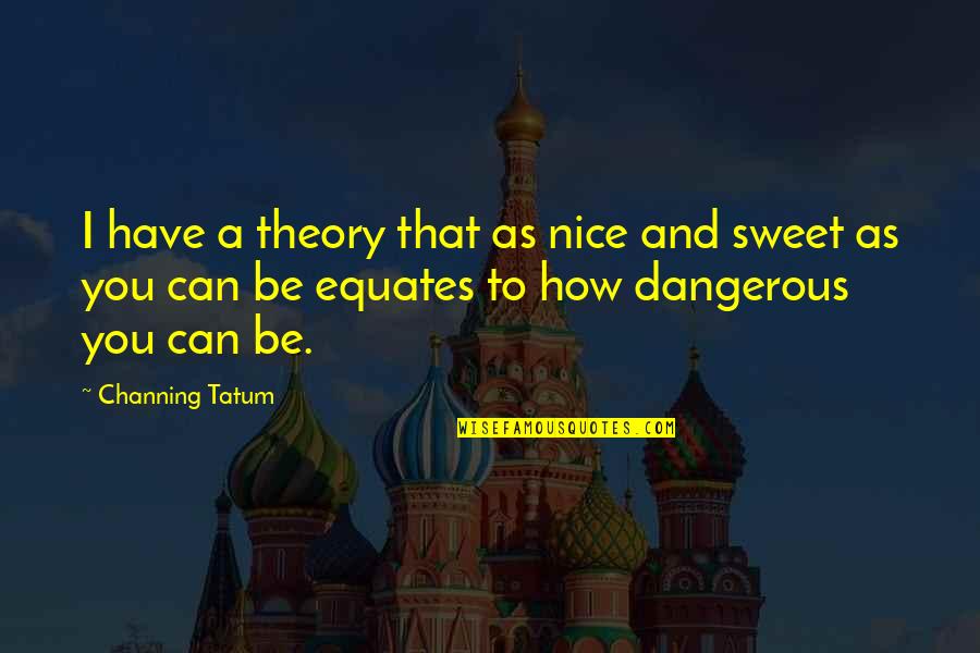 Sweet But Dangerous Quotes By Channing Tatum: I have a theory that as nice and