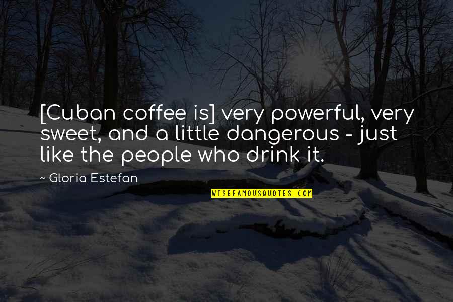 Sweet But Dangerous Quotes By Gloria Estefan: [Cuban coffee is] very powerful, very sweet, and