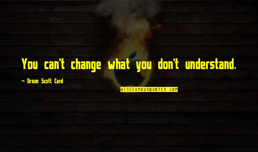Sweet But Dangerous Quotes By Orson Scott Card: You can't change what you don't understand. Sweet But Dangerous Quotes By Orson Scott Card: You can't change what you don't understand.
