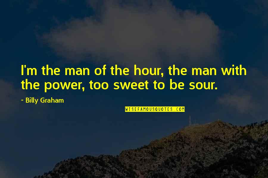 Sweet But Sour Quotes By Billy Graham: I'm the man of the hour, the man