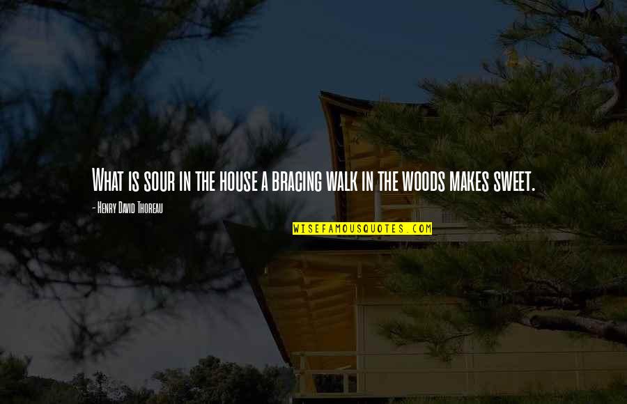 Sweet But Sour Quotes By Henry David Thoreau: What is sour in the house a bracing