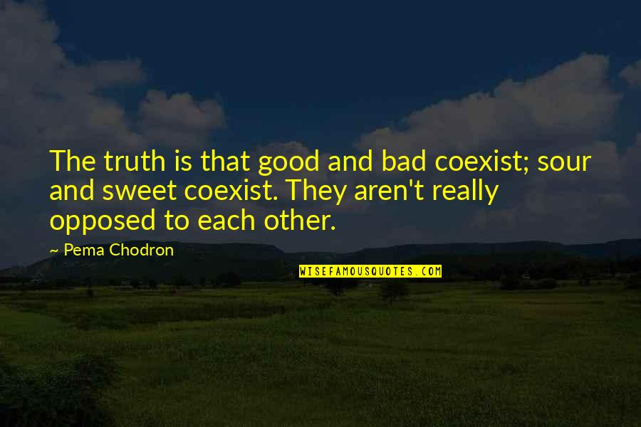 Sweet But Sour Quotes By Pema Chodron: The truth is that good and bad coexist;