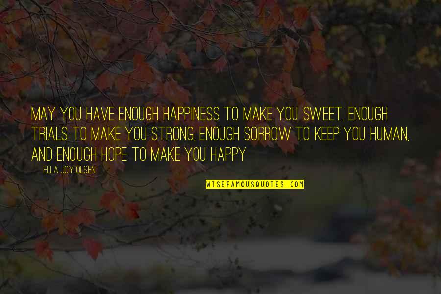 Sweet But Strong Quotes By Ella Joy Olsen: May you have enough happiness to make you