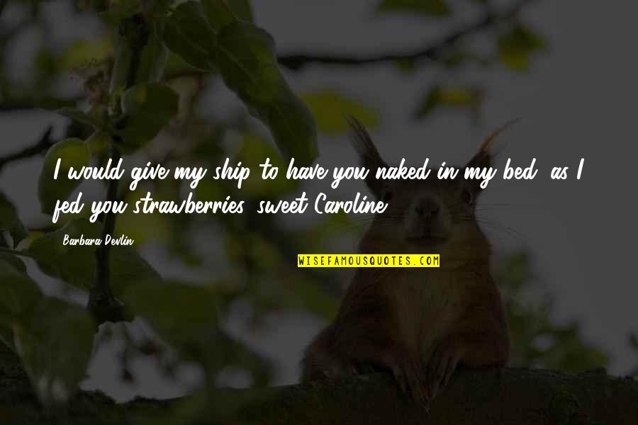 Sweet Caroline Quotes By Barbara Devlin: I would give my ship to have you Sweet Caroline Quotes By Barbara Devlin: I would give my ship to have you