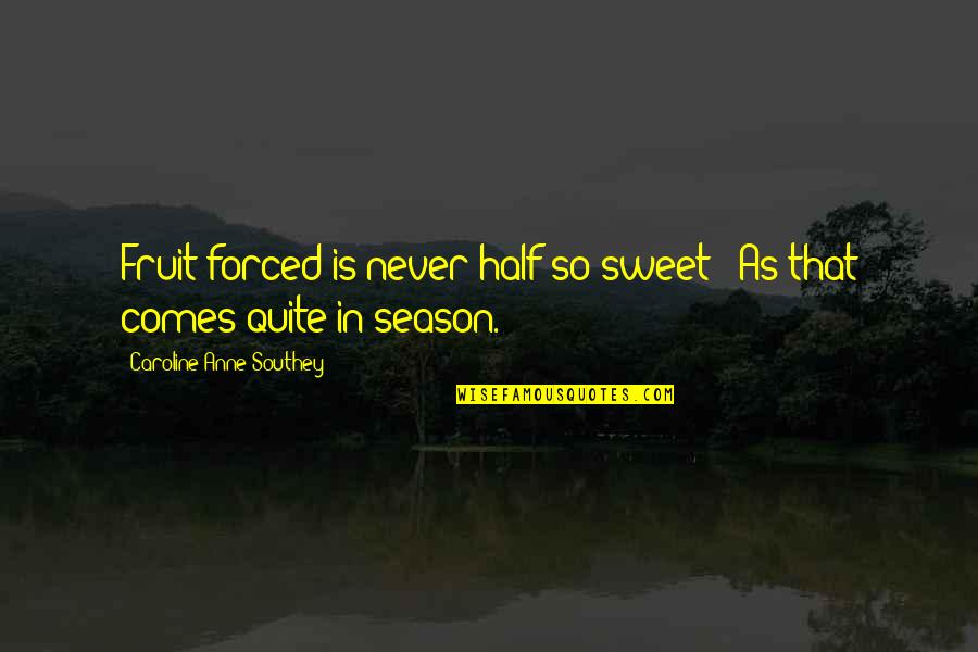Sweet Caroline Quotes By Caroline Anne Southey: Fruit forced is never half so sweet / Sweet Caroline Quotes By Caroline Anne Southey: Fruit forced is never half so sweet /
