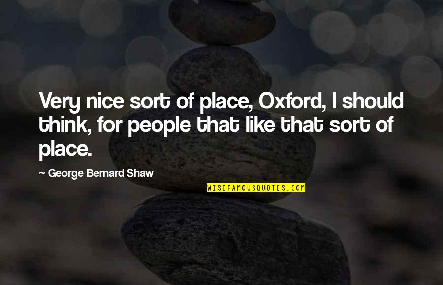 Sweet Craving Quotes By George Bernard Shaw: Very nice sort of place, Oxford, I should