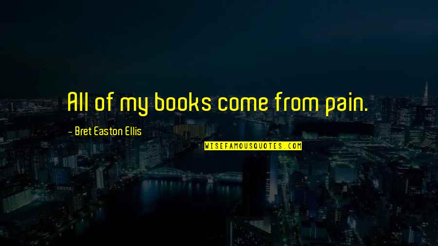 Sweet Days Of Discipline Quotes By Bret Easton Ellis: All of my books come from pain. Sweet Days Of Discipline Quotes By Bret Easton Ellis: All of my books come from pain.