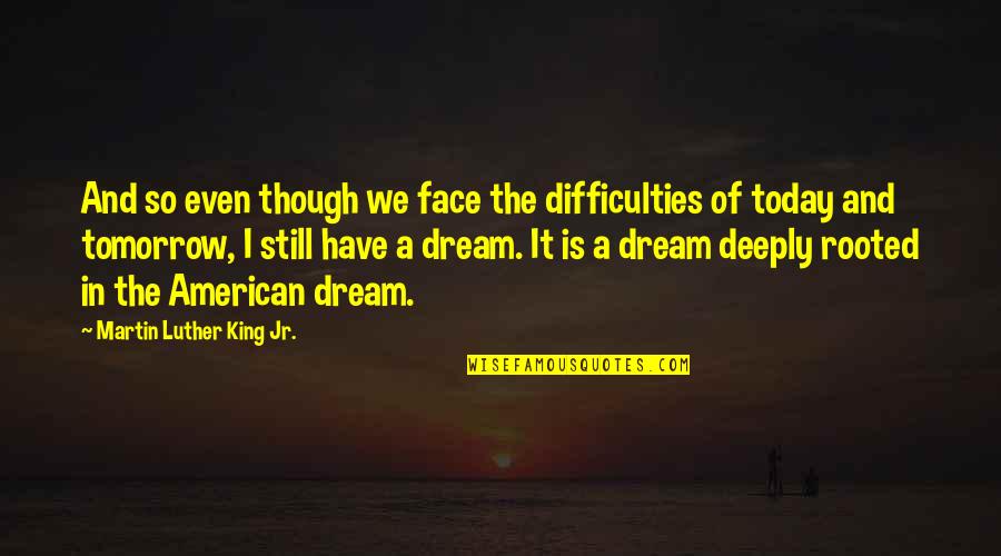 Sweet Dream Quotes By Martin Luther King Jr.: And so even though we face the difficulties