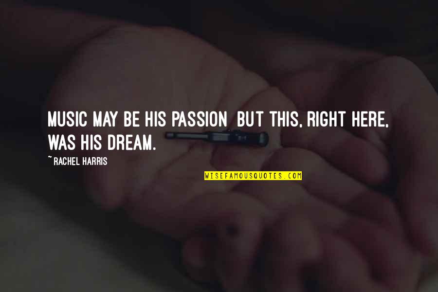 Sweet Dream Quotes By Rachel Harris: Music may be his passion but this, right