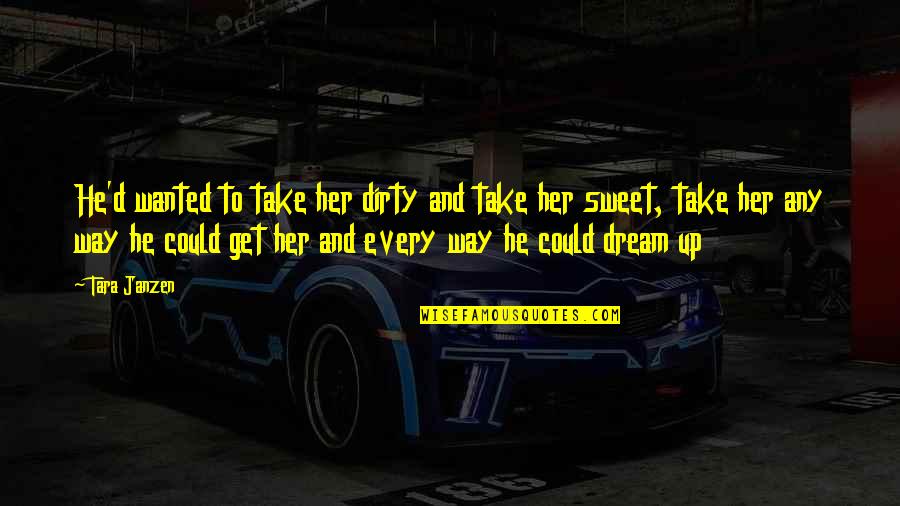 Sweet Dream Quotes By Tara Janzen: He'd wanted to take her dirty and take