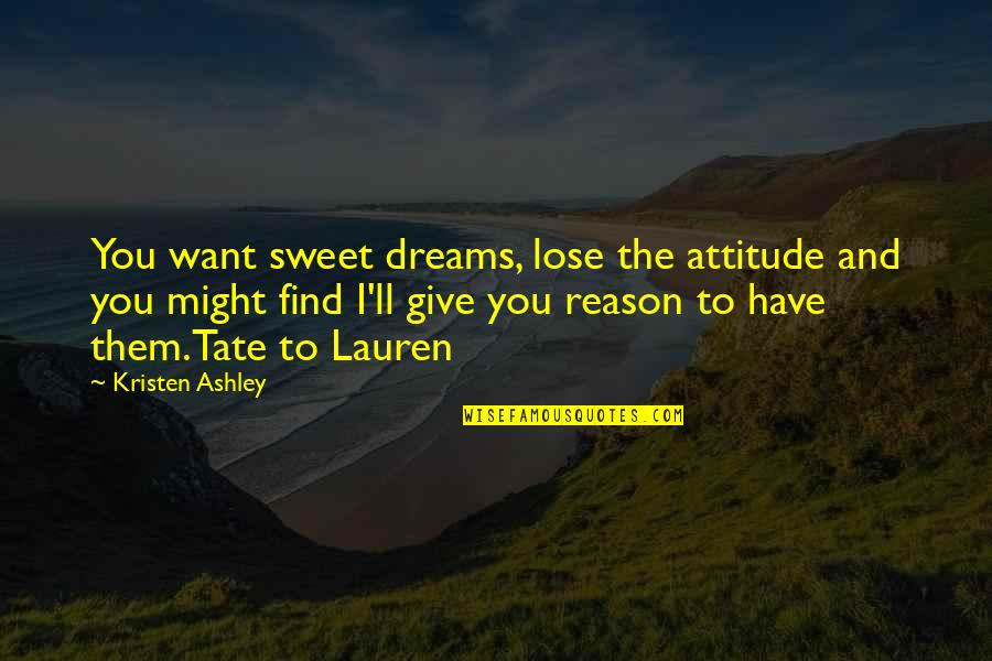 Sweet Dreams And Other Quotes By Kristen Ashley: You want sweet dreams, lose the attitude and Sweet Dreams And Other Quotes By Kristen Ashley: You want sweet dreams, lose the attitude and