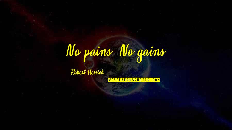 Sweet Dreams Babe Quotes By Robert Herrick: No pains. No gains