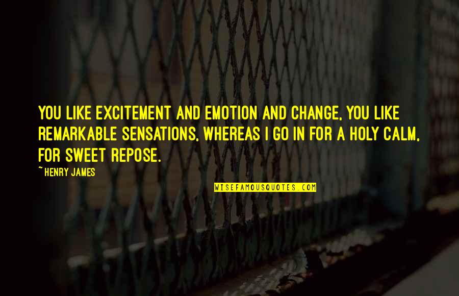 Sweet Emotion Quotes By Henry James: You like excitement and emotion and change, you Sweet Emotion Quotes By Henry James: You like excitement and emotion and change, you