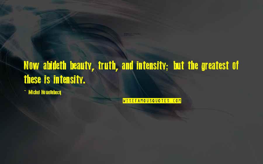 Sweet Emotion Quotes By Michel Houellebecq: Now abideth beauty, truth, and intensity; but the