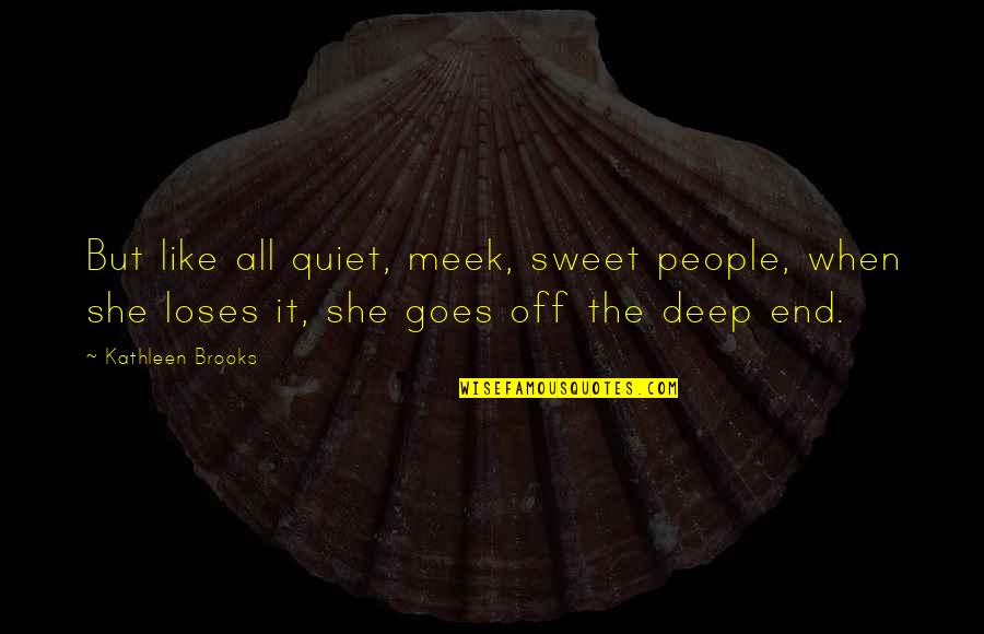 Sweet End Quotes By Kathleen Brooks: But like all quiet, meek, sweet people, when