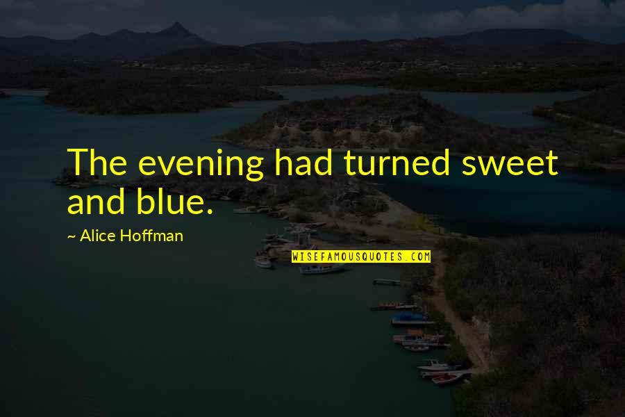 Sweet Evening Quotes By Alice Hoffman: The evening had turned sweet and blue.