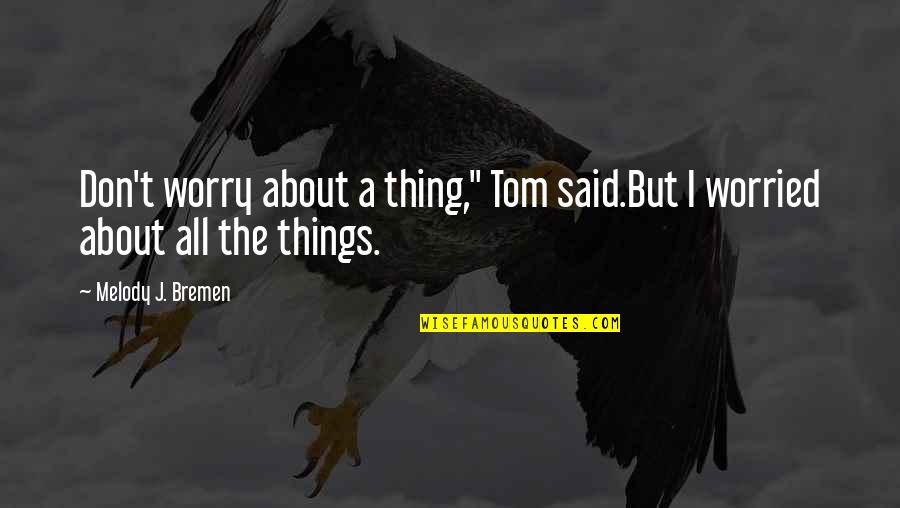 Sweet Flicks Quotes By Melody J. Bremen: Don't worry about a thing," Tom said.But I