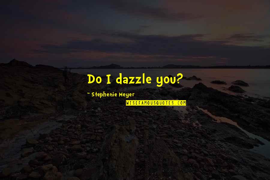 Sweet Flirtation Quotes By Stephenie Meyer: Do I dazzle you?