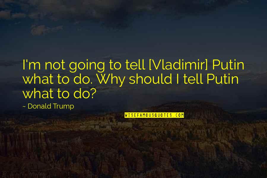 Sweet Friendship Quotes By Donald Trump: I'm not going to tell [Vladimir] Putin what