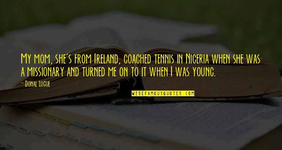 Sweet Gestures Quotes By Donal Logue: My mom, she's from Ireland, coached tennis in Sweet Gestures Quotes By Donal Logue: My mom, she's from Ireland, coached tennis in