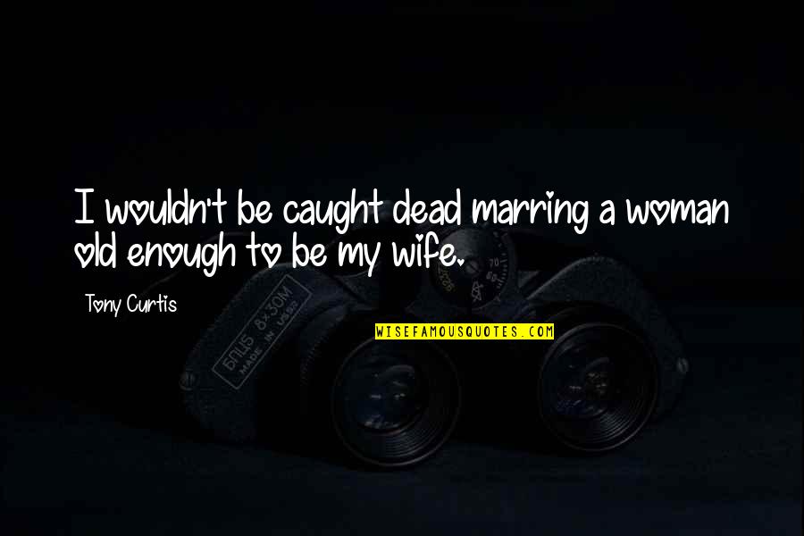 Sweet Get Back Together Quotes By Tony Curtis: I wouldn't be caught dead marring a woman