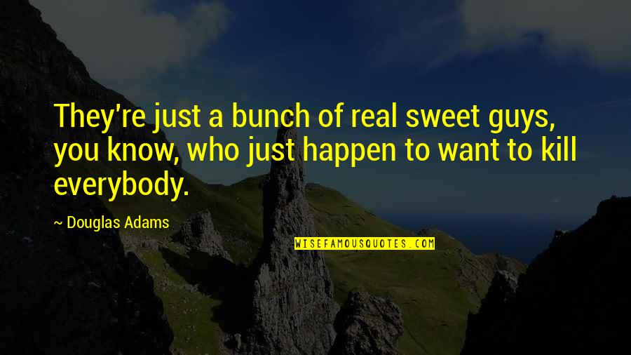Sweet Guys Quotes By Douglas Adams: They're just a bunch of real sweet guys,